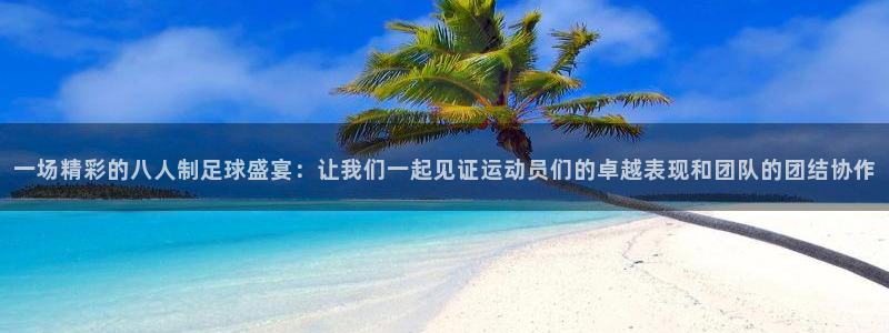  一场精彩的八人制足球盛宴：让我们一起见证运动员们的卓越表现和