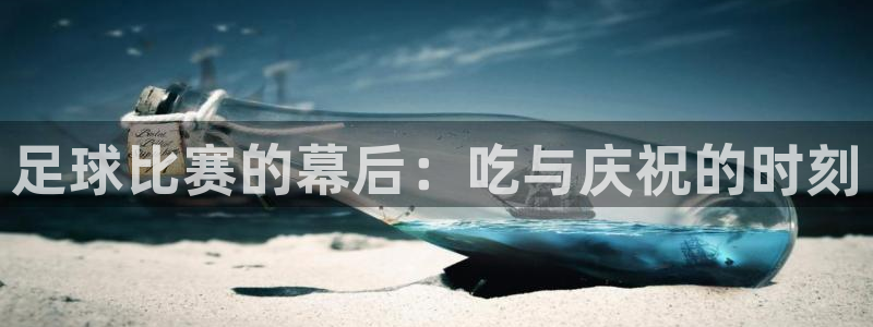  足球比赛的幕后：吃与庆祝的时刻