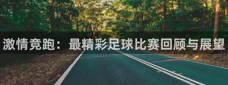 激情竞跑：最精彩足球比赛回顾与展望