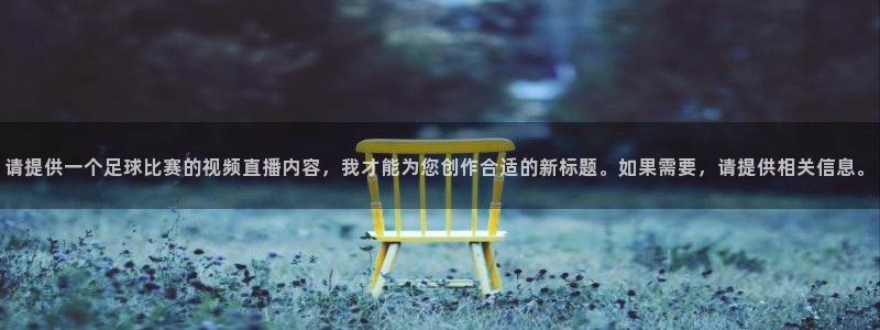  请提供一个足球比赛的视频直播内容，我才能为您创作合适的新标题