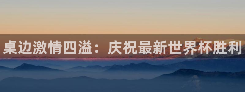  桌边激情四溢：庆祝最新世界杯胜利