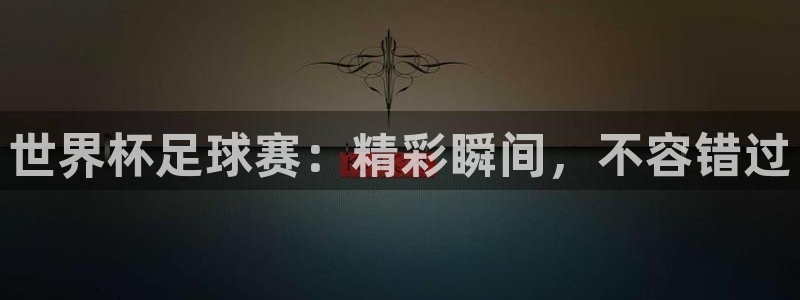 世界杯足球赛：精彩瞬间，不容错过