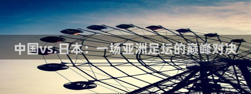 中国vs.日本：一场亚洲足坛的巅峰对