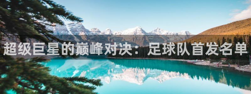 超级巨星的巅峰对决：足球队首发名单